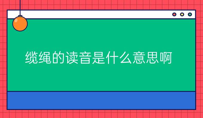 缆绳的读音是什么意思啊