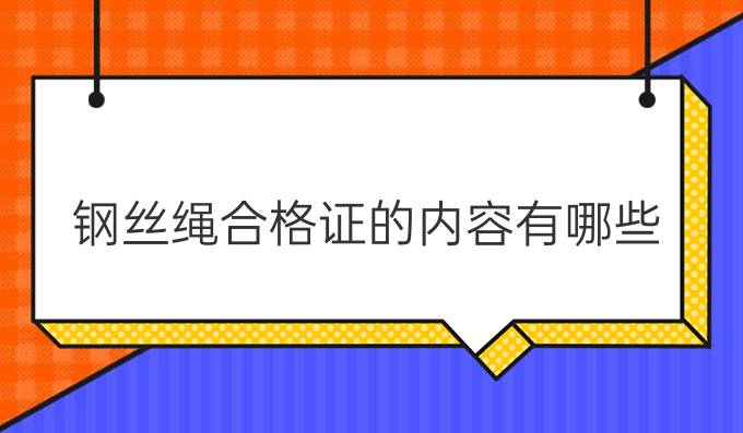 钢丝绳合格证的内容有哪些