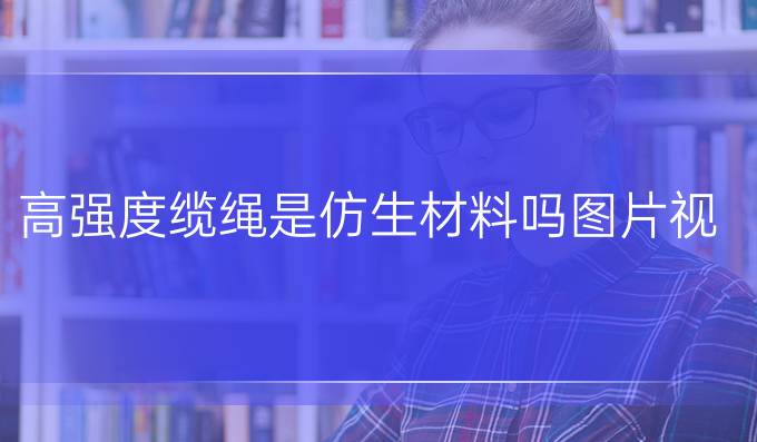 高强度缆绳是仿生材料吗图片视频