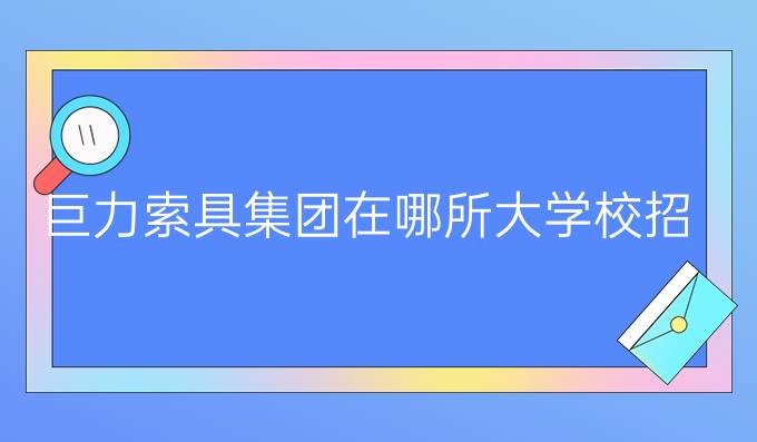 巨力索具集团在哪所大学校招