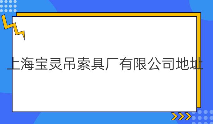 上海宝灵吊索具厂有限公司地址