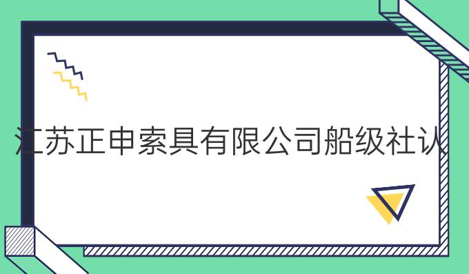 江苏正申索具有限公司船级社认证