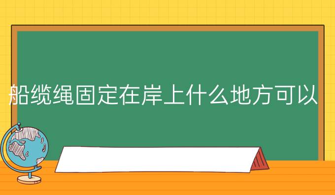 船缆绳固定在岸上什么地方可以用