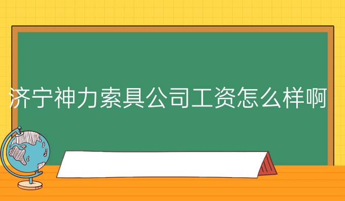 济宁神力索具公司工资怎么样啊