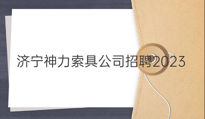 济宁神力索具公司招聘2023