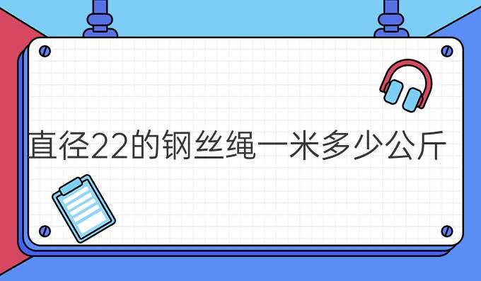 直径22的钢丝绳一米多少公斤