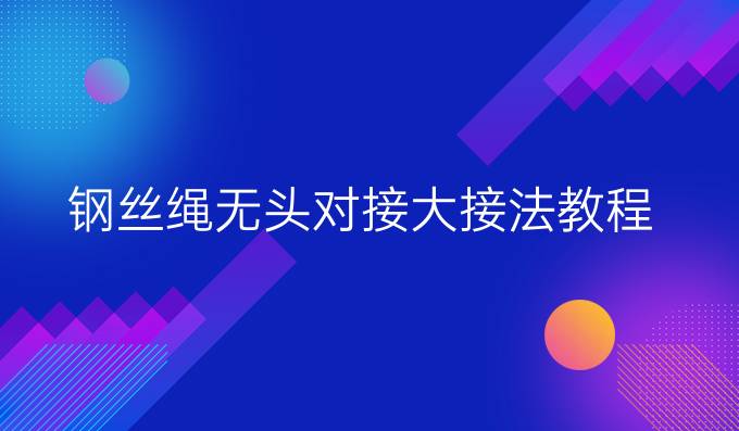 钢丝绳无头对接大接法教程