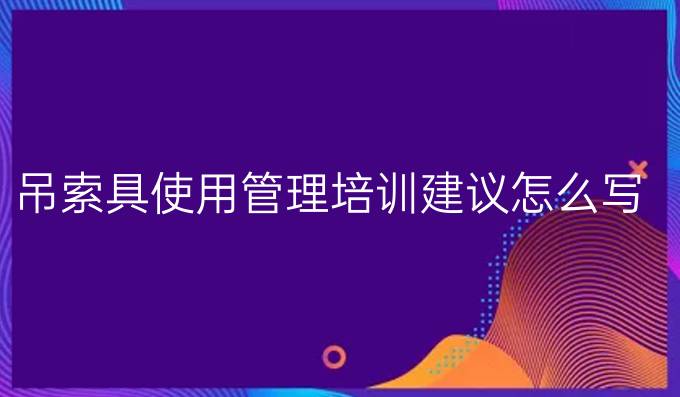 吊索具使用管理培训建议怎么写