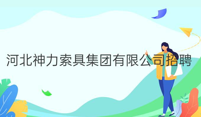 河北神力索具集团有限公司招聘