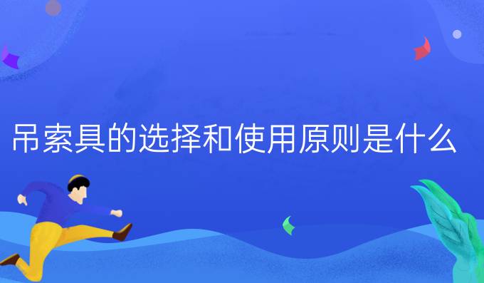 吊索具的选择和使用原则是什么