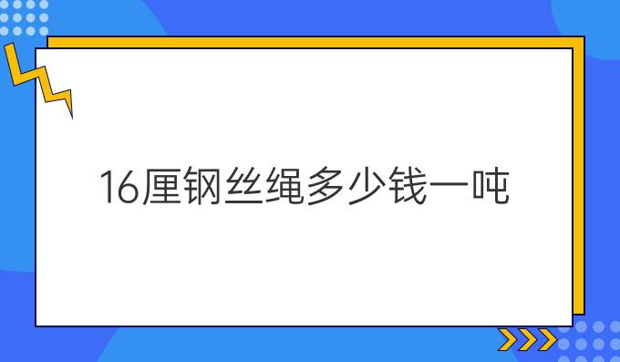 16厘钢丝绳多少钱一吨