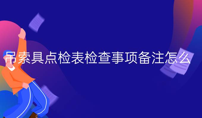 吊索具点检表检查事项备注怎么写