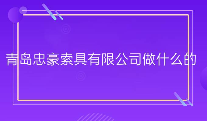 青岛忠豪索具有限公司做什么的