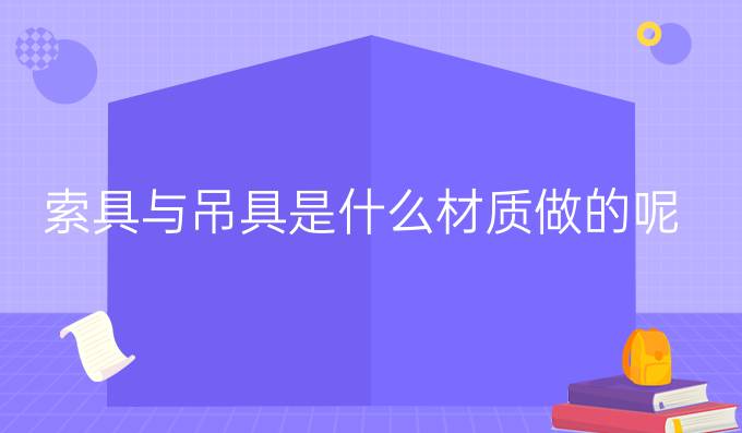 索具与吊具是什么材质做的呢