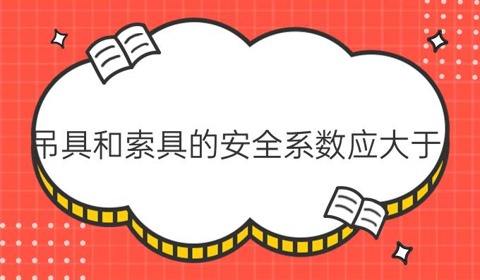 吊具和索具的安全系数应大于