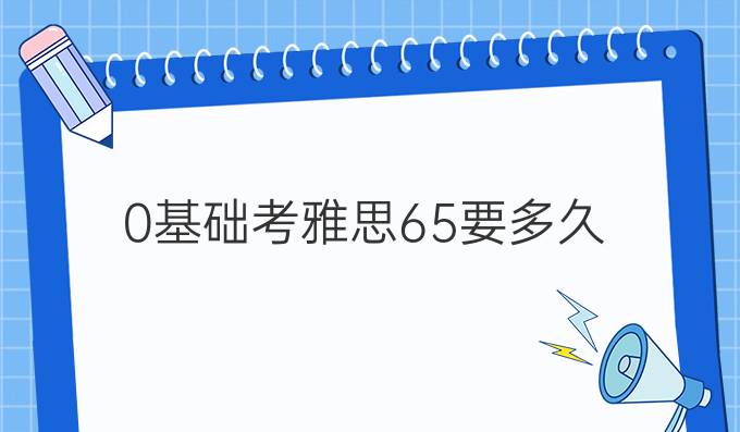 0基础考雅思6.5要多久