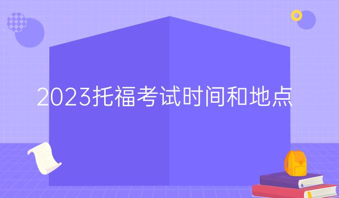 2023托福考试时间和地点