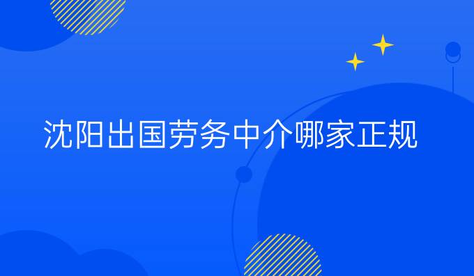 沈阳出国劳务中介哪家正规