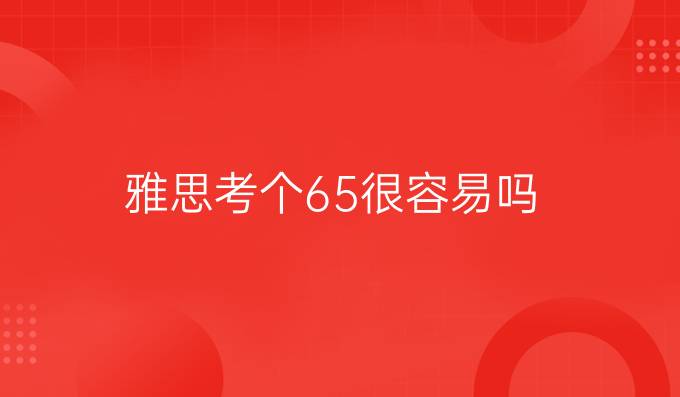 雅思考个6.5很容易吗