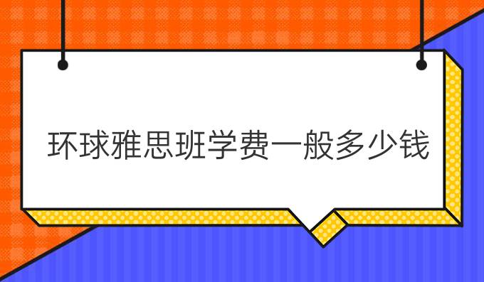 环球雅思班学费一般多少钱