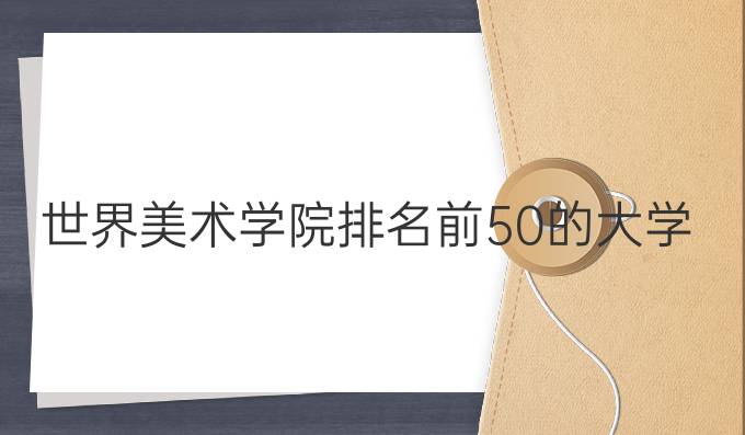 世界美术学院排名前50的大学