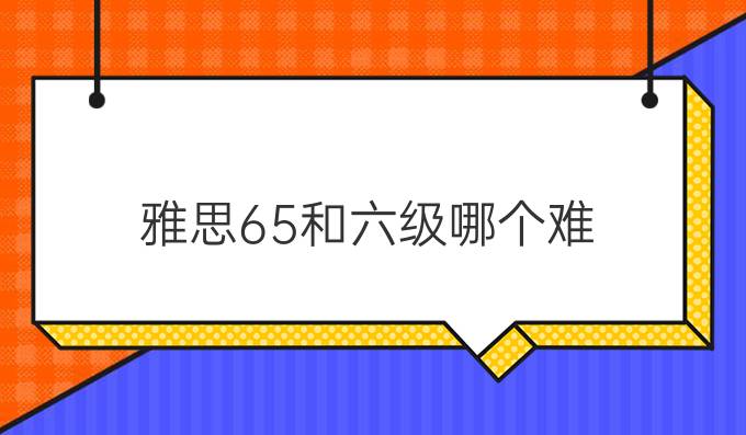 雅思6.5和六级哪个难