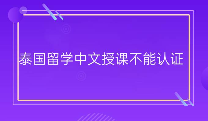 泰国留学中文授课不能认证