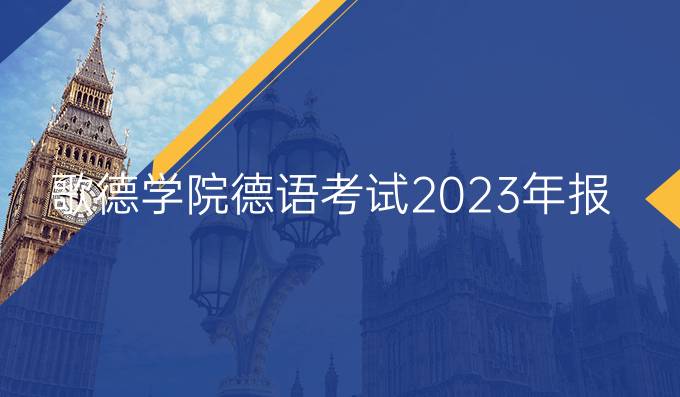 歌德学院德语考试2023年报名