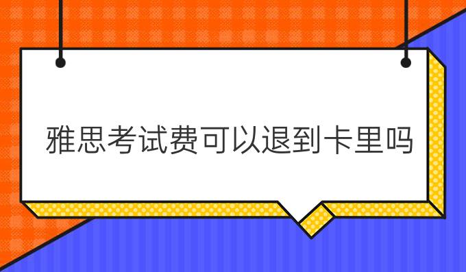 雅思考试费可以退到卡里吗