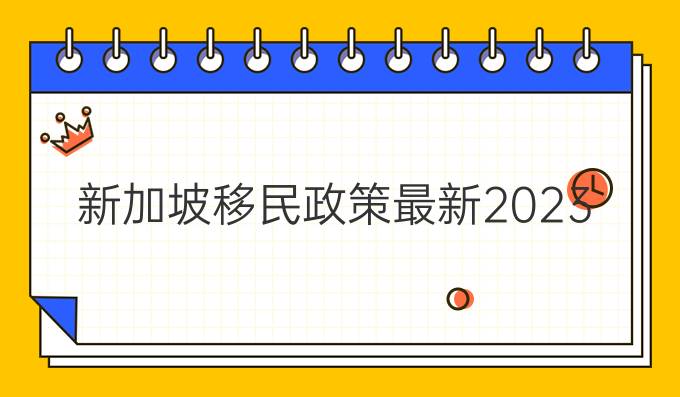 新加坡移民政策最新2023