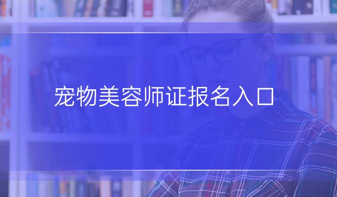 宠物美容师证报名入口