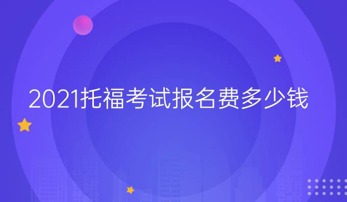 2021托福考试报名费多少钱