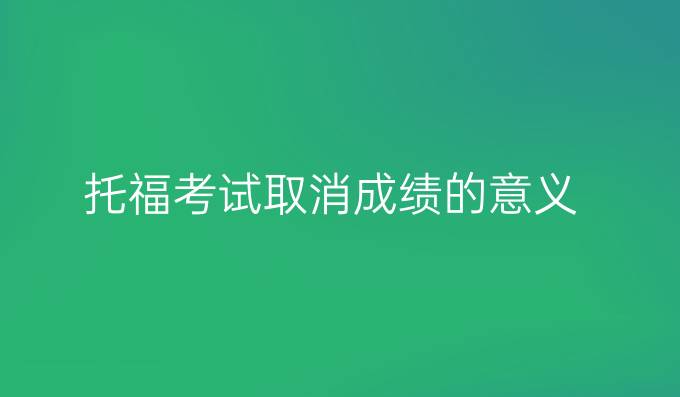 托福考试取消成绩的意义