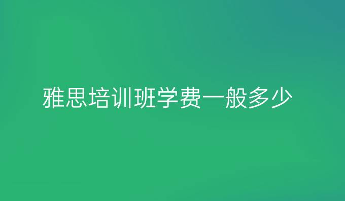 雅思培训班学费一般多少