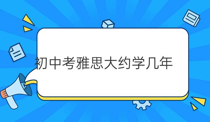 初中考雅思大约学几年