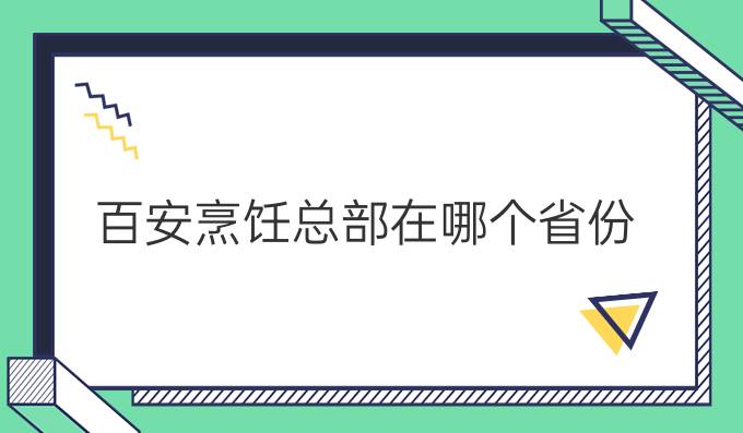 百安烹饪总部在哪个省份