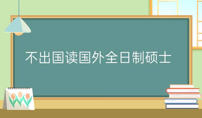 不出国读国外全日制硕士