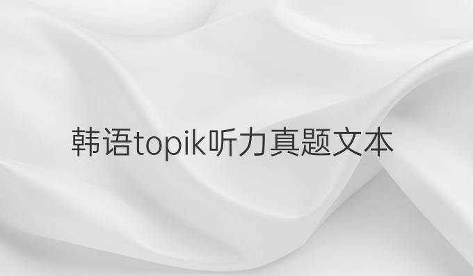 韩语topik听力真题文本
