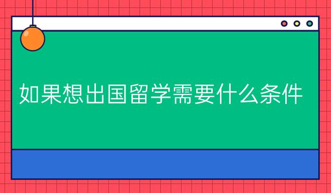 如果想出国留学需要什么条件