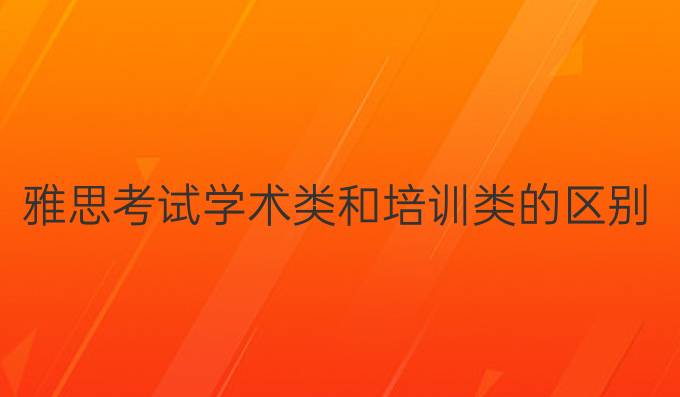 雅思考试学术类和培训类的区别