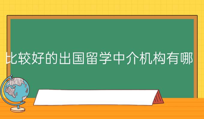 比较好的出国留学中介机构有哪些