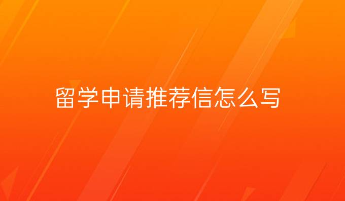 留学申请推荐信怎么写