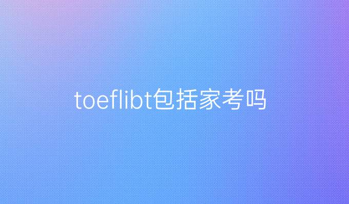 toeflibt包括家考吗