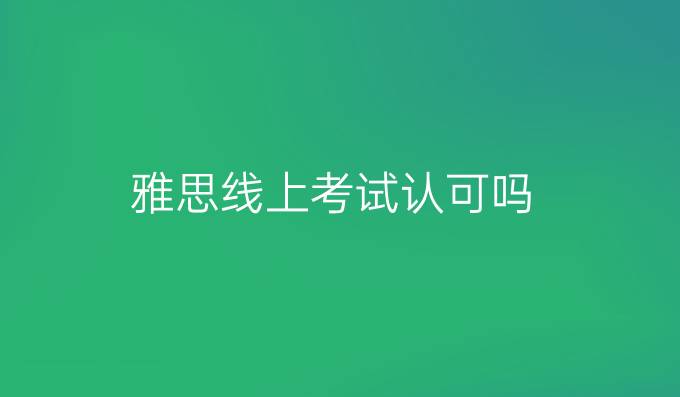 雅思线上考试认可吗