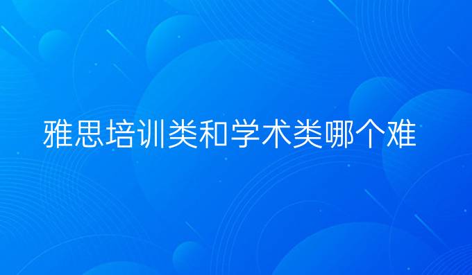 雅思培训类和学术类哪个难