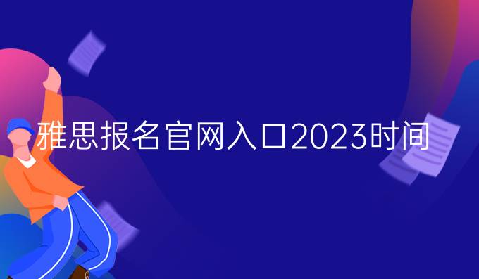 雅思报名官网入口2023时间