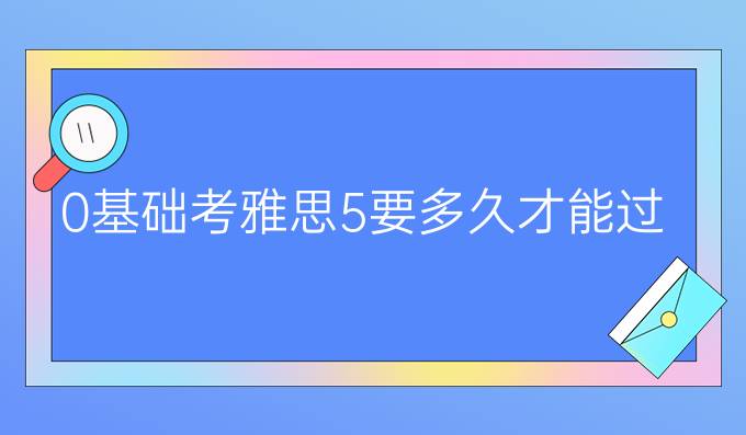 0基础考雅思5要多久才能过