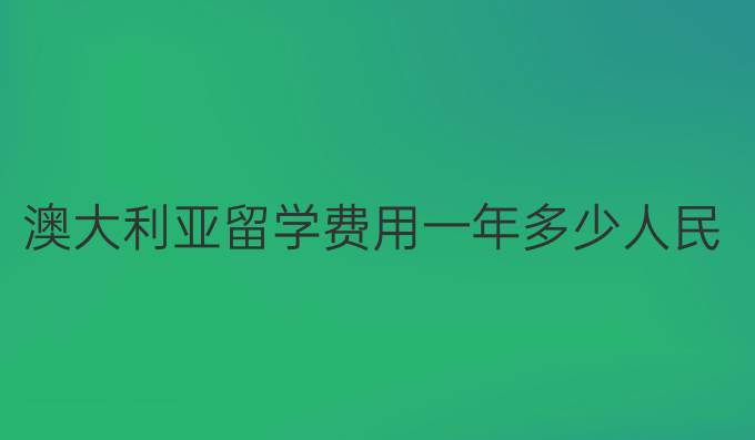 澳大利亚留学费用一年多少人民币