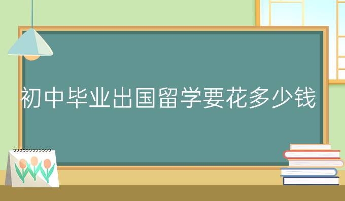 初中毕业出国留学要花多少钱