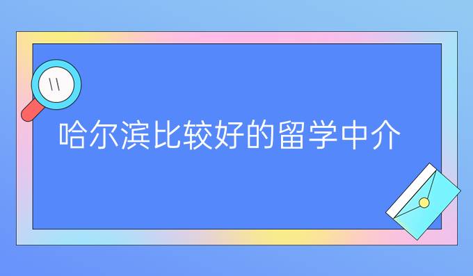 哈尔滨比较好的留学中介